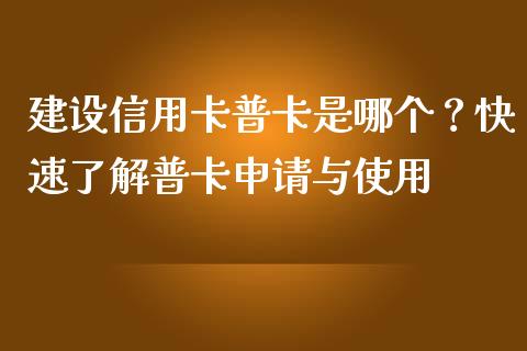建设信用卡普卡是哪个？快速了解普卡申请与使用_https://wap.fcdydaikuan.com_国际投资_第1张