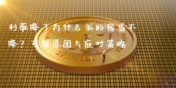 利率降了为什么我的房贷不降？可能原因与应对策略_https://wap.fcdydaikuan.com_期货品种_第1张