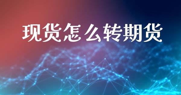 现货怎么转期货_https://wap.fcdydaikuan.com_国际投资_第1张
