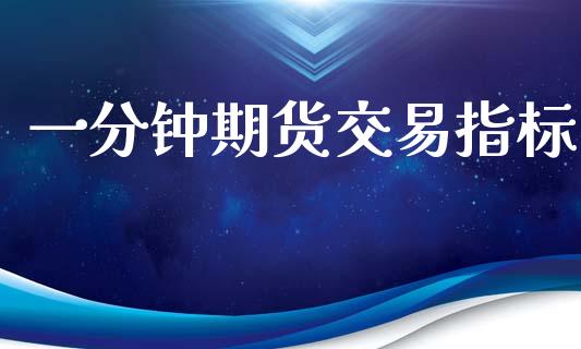 一分钟期货交易指标_https://wap.fcdydaikuan.com_国际投资_第1张