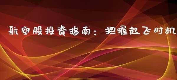 航空股投资指南：把握起飞时机_https://wap.fcdydaikuan.com_期货品种_第1张