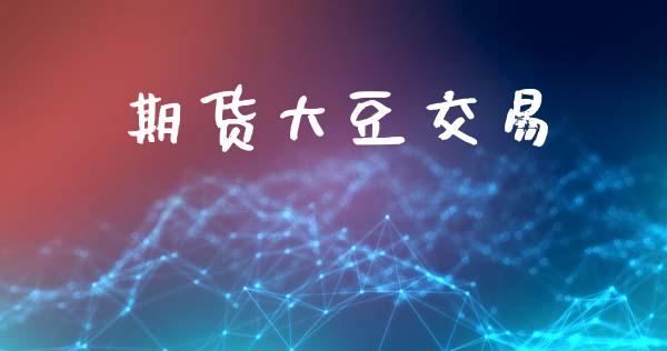 期货大豆交易_https://wap.fcdydaikuan.com_金融机构_第1张