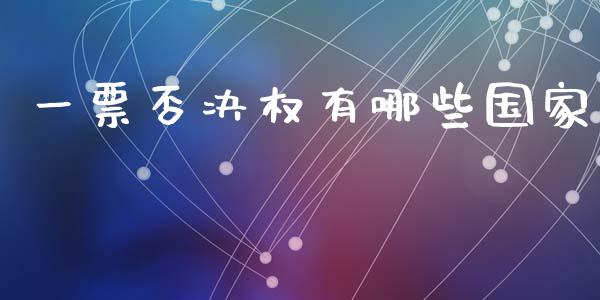一票否决权有哪些国家_https://wap.fcdydaikuan.com_国际投资_第1张