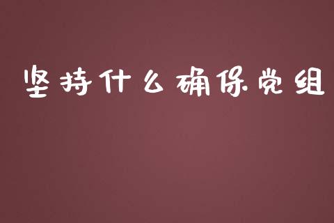 坚持什么确保党组_https://wap.fcdydaikuan.com_理财顾问_第1张