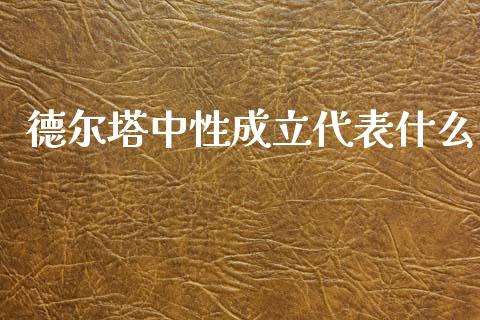 德尔塔中性成立代表什么_https://wap.fcdydaikuan.com_理财顾问_第1张