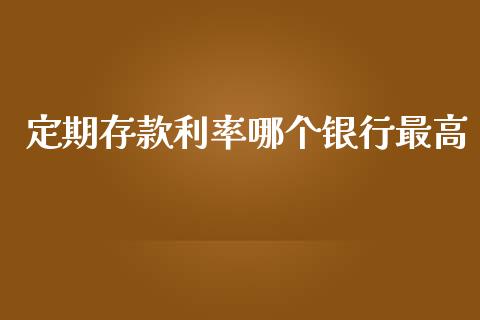 定期存款利率哪个银行最高_https://wap.fcdydaikuan.com_金融机构_第1张