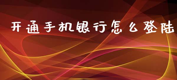 开通手机银行怎么登陆_https://wap.fcdydaikuan.com_国际投资_第1张