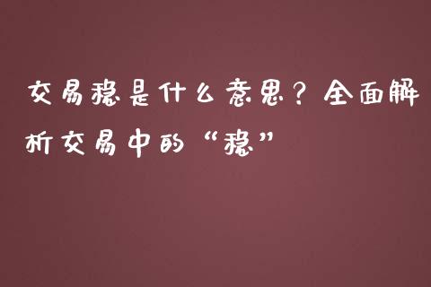 交易稳是什么意思？全面解析交易中的“稳”_https://wap.fcdydaikuan.com_新股数据_第1张