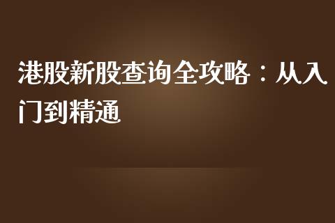 港股新股查询全攻略：从入门到精通_https://wap.fcdydaikuan.com_期货品种_第1张