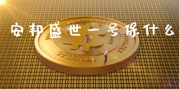 安邦盛世一号保什么_https://wap.fcdydaikuan.com_期货品种_第1张