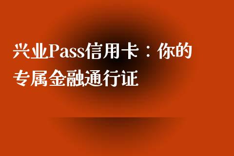 兴业Pass信用卡：你的专属金融通行证_https://wap.fcdydaikuan.com_投资策略_第1张