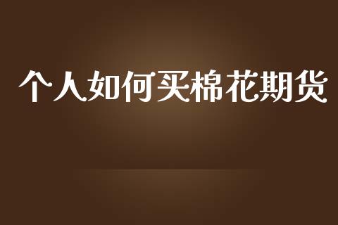 个人如何买棉花期货_https://wap.fcdydaikuan.com_理财顾问_第1张