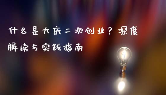 什么是大庆二次创业？深度解读与实践指南_https://wap.fcdydaikuan.com_国际投资_第1张