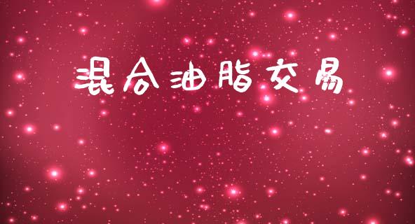 混合油脂交易_https://wap.fcdydaikuan.com_期货品种_第1张