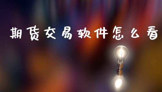 期货交易软件怎么看_https://wap.fcdydaikuan.com_国际投资_第1张