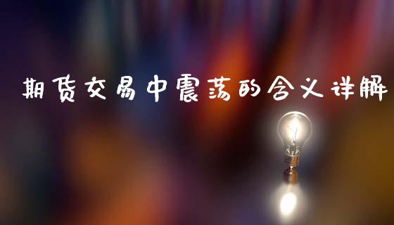 期货交易中震荡的含义详解_https://wap.fcdydaikuan.com_国际投资_第1张