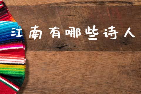 江南有哪些诗人_https://wap.fcdydaikuan.com_金融机构_第1张
