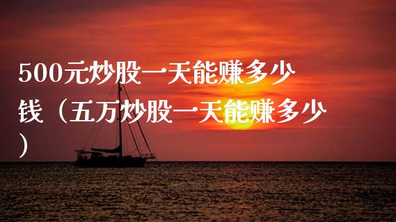 500元炒股一天能赚多少钱（五万炒股一天能赚多少）_https://wap.fcdydaikuan.com_理财顾问_第1张