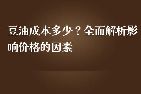 豆油成本多少？全面解析影响价格的因素_https://wap.fcdydaikuan.com_投资策略_第1张