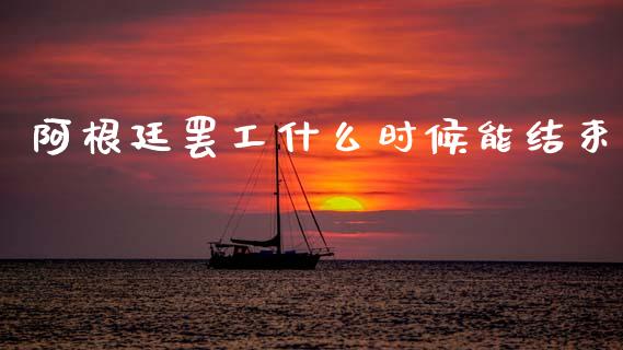 阿根廷罢工什么时候能结束_https://wap.fcdydaikuan.com_投资策略_第1张