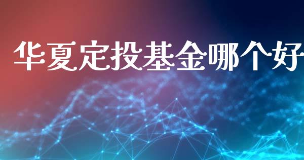 华夏定投基金哪个好_https://wap.fcdydaikuan.com_期货品种_第1张