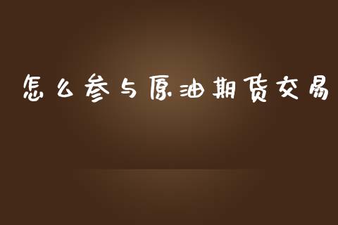怎么参与原油期货交易_https://wap.fcdydaikuan.com_金融机构_第1张