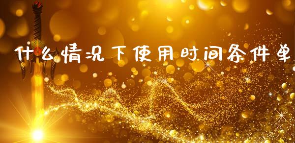 什么情况下使用时间条件单_https://wap.fcdydaikuan.com_期货品种_第1张