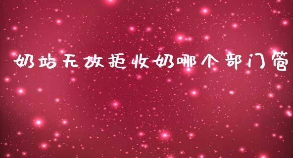 奶站无故拒收奶哪个部门管_https://wap.fcdydaikuan.com_投资策略_第1张