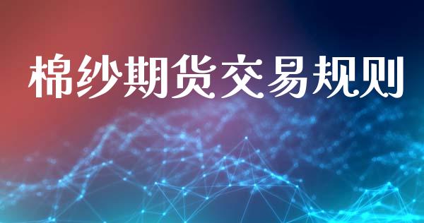 棉纱期货交易规则_https://wap.fcdydaikuan.com_期货品种_第1张