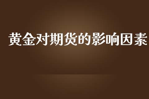 黄金对期货的影响因素_https://wap.fcdydaikuan.com_金融机构_第1张