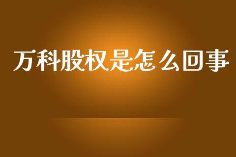 万科股权是怎么回事_https://wap.fcdydaikuan.com_新股数据_第1张