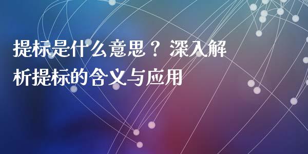 提标是什么意思? 深入解析提标的含义与应用_投资策略_第1张_国际投资_理财顾问_投资策略_金融机构 提标是什么意思? 深入解析提标的含义与应用_https://wap.fcdydaikuan.com_投资策略_第1张