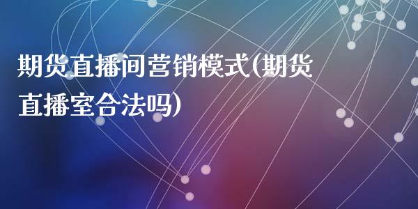 期货直播间营销模式(期货直播室合法吗)_新股数据_第1张_国际投资_理财顾问_投资策略_金融机构 期货直播间营销模式(期货直播室合法吗)_https://wap.fcdydaikuan.com_新股数据_第1张