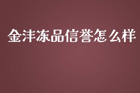 金沣冻品信誉怎么样_https://wap.fcdydaikuan.com_金融机构_第1张