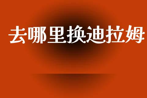 去哪里换迪拉姆_https://wap.fcdydaikuan.com_国际投资_第1张