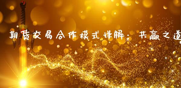 期货交易合作模式详解：共赢之道_https://wap.fcdydaikuan.com_国际投资_第1张