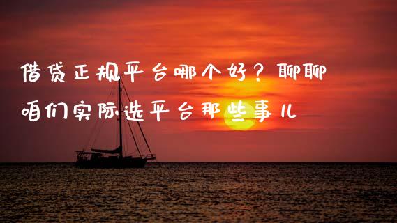 借贷正规平台哪个好？聊聊咱们实际选平台那些事儿_https://wap.fcdydaikuan.com_期货品种_第1张