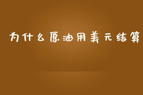 为什么原油用美元结算_https://wap.fcdydaikuan.com_金融机构_第1张
