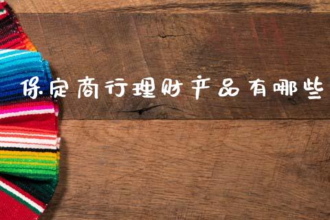 保定商行理财产品有哪些_https://wap.fcdydaikuan.com_新股数据_第1张
