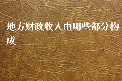 地方财政收入由哪些部分构成_https://wap.fcdydaikuan.com_新股数据_第1张