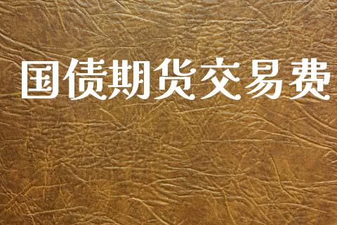 国债期货交易费_https://wap.fcdydaikuan.com_国际投资_第1张