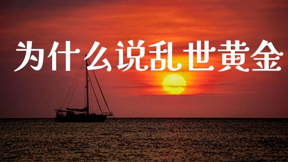 为什么说乱世黄金_https://wap.fcdydaikuan.com_期货品种_第1张