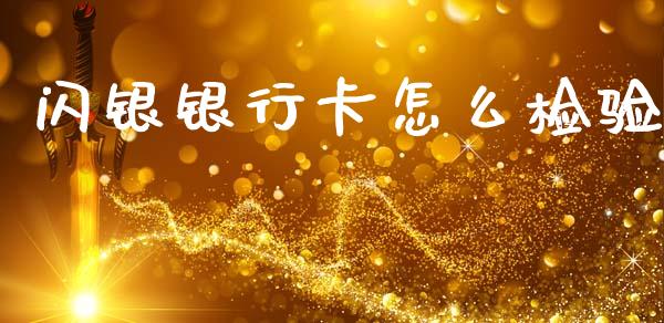 闪银银行卡怎么检验_https://wap.fcdydaikuan.com_金融机构_第1张