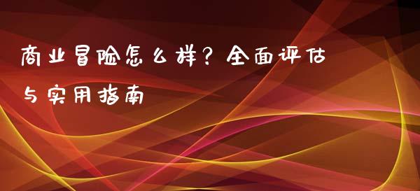 商业冒险怎么样？全面评估与实用指南_https://wap.fcdydaikuan.com_金融机构_第1张
