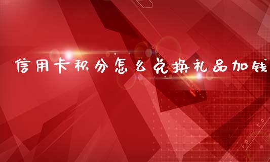 信用卡积分怎么兑换礼品加钱_https://wap.fcdydaikuan.com_新股数据_第1张