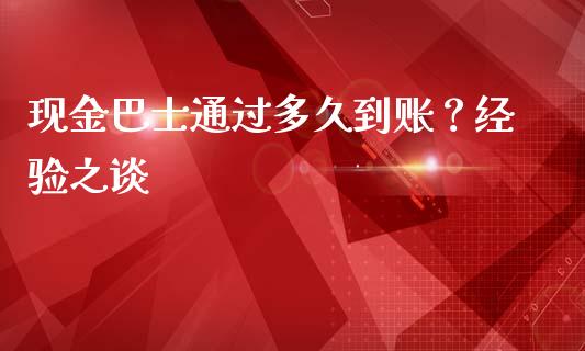 现金巴士通过多久到账？经验之谈_https://wap.fcdydaikuan.com_投资策略_第1张