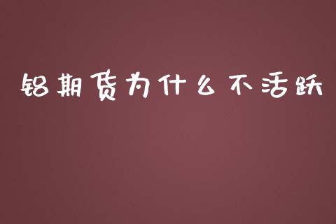 铝期货为什么不活跃_https://wap.fcdydaikuan.com_投资策略_第1张