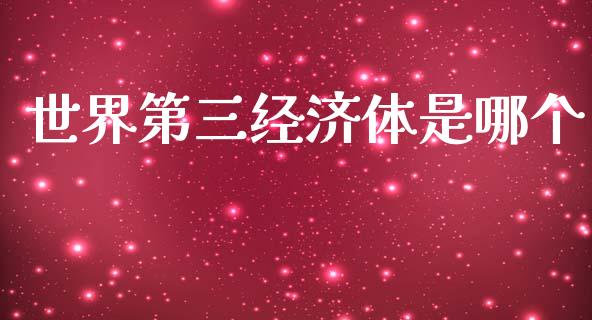 世界第三经济体是哪个_https://wap.fcdydaikuan.com_投资策略_第1张