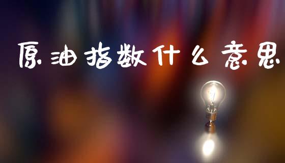 原油指数什么意思_https://wap.fcdydaikuan.com_金融机构_第1张
