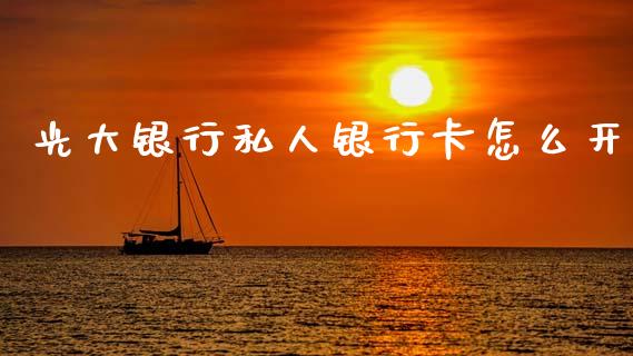 光大银行私人银行卡怎么开_https://wap.fcdydaikuan.com_投资策略_第1张